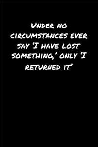 Under No Circumstances Ever Say �I Have Lost Something' Only �I Returned It'