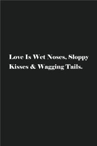 Love Is Wet Noses, Sloppy Kisses & Wagging Tails.