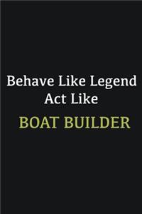 Behave like Legend Act Like Boat Builder