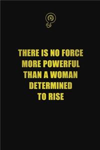 There is no force more powerful than a woman determined to rise