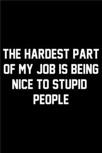 The Hardest Part Of My Job Is Being Nice To Stupid People