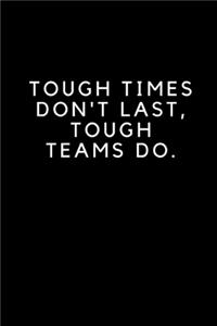 Tough Times Don't Last, Tough Teams Do.