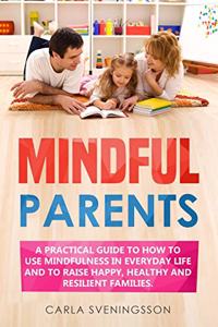 Mindful Parents. A practical guide to how to use mindfulness in everyday life and to raise happy, healthy and resilient families
