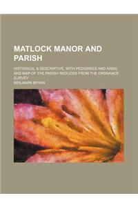 Matlock Manor and Parish; Historical & Descriptive, with Pedigrees and Arms, and Map of the Parish Reduced from the Ordnance Survey