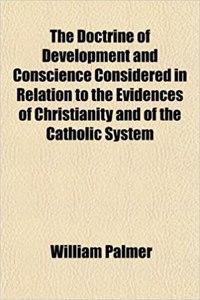 The Doctrine of Development and Conscience Considered in Relation to the Evidences of Christianity and of the Catholic System