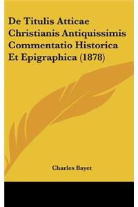 de Titulis Atticae Christianis Antiquissimis Commentatio Historica Et Epigraphica (1878)