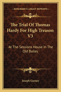 Trial of Thomas Hardy for High Treason V3: At the Sessions House in the Old Bailey