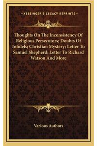Thoughts on the Inconsistency of Religious Persecutors; Doubts of Infidels; Christian Mystery; Letter to Samuel Shepherd; Letter to Richard Watson and More