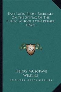 Easy Latin Prose Exercises on the Syntax of the Public School Latin Primer (1872)