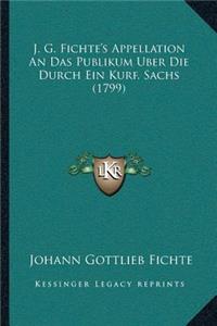 J. G. Fichte's Appellation An Das Publikum Uber Die Durch Ein Kurf. Sachs (1799)