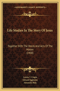 Life Studies In The Story Of Jesus: Together With The Words And Acts Of The Master (1900)