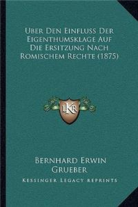 Uber Den Einfluss Der Eigenthumsklage Auf Die Ersitzung Nach Romischem Rechte (1875)