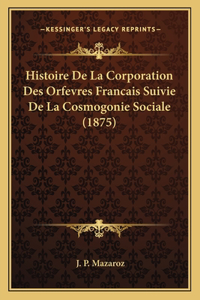 Histoire De La Corporation Des Orfevres Francais Suivie De La Cosmogonie Sociale (1875)