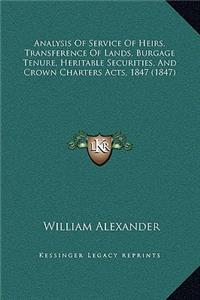 Analysis Of Service Of Heirs, Transference Of Lands, Burgage Tenure, Heritable Securities, And Crown Charters Acts, 1847 (1847)