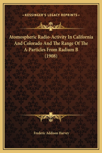 Atomospheric Radio-Activity In California And Colorado And The Range Of The A-Particles From Radium B (1908)