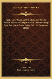 Daniel Claus' Narrative Of His Relations With Sir William Johnson And Experiences In The Lake George Fight And Native Troops In Our Colonial Possessions (1904)