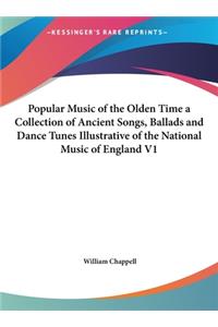 Popular Music of the Olden Time a Collection of Ancient Songs, Ballads and Dance Tunes Illustrative of the National Music of England V1
