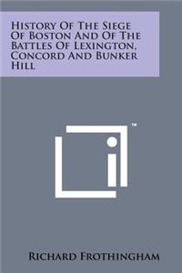 History of the Siege of Boston and of the Battles of Lexington, Concord and Bunker Hill