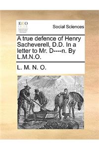 A true defence of Henry Sacheverell, D.D. In a letter to Mr. D----n. By L.M.N.O.