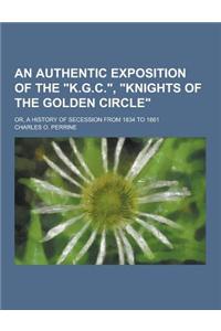 An Authentic Exposition of the K.G.C., Knights of the Golden Circle; Or, a History of Secession from 1834 to 1861