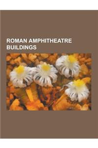 Roman Amphitheatre Buildings: Roman Amphitheatres in France, Roman Amphitheatres in Italy, Roman Amphitheatres in the United Kingdom, Capua, Rimini,