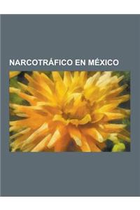 Narcotrafico En Mexico: Guerra Contra El Narcotrafico En Mexico, Cartel de Tijuana, Iniciativa Merida, La Familia Michoacana, Masacre de San F