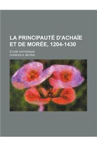 La Principaute D'Achaie Et de Moree, 1204-1430; Etude Historique