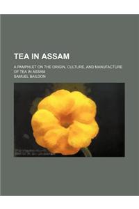 Tea in Assam; A Pamphlet on the Origin, Culture, and Manufacture of Tea in Assam