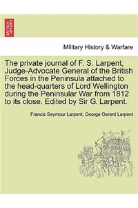 The Private Journal of F. S. Larpent, Judge-Advocate General of the British Forces in the Peninsula Attached to the Head-Quarters of Lord Wellington During the Peninsular War from 1812 to Its Close. Edited by Sir G. Larpent.