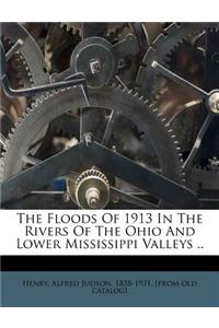 The Floods of 1913 in the Rivers of the Ohio and Lower Mississippi Valleys ..