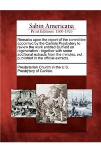 Remarks Upon the Report of the Committee Appointed by the Carlisle Presbytery to Review the Work Entitled Duffield on Regeneration