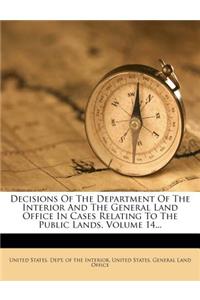Decisions Of The Department Of The Interior And The General Land Office In Cases Relating To The Public Lands, Volume 14...