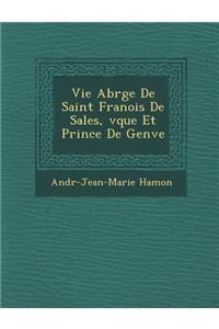 Vie Abr G E de Saint Fran OIS de Sales, V Que Et Prince de Gen Ve