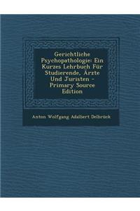 Gerichtliche Psychopathologie: Ein Kurzes Lehrbuch Fur Studierende, Arzte Und Juristen