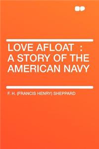 Love Afloat: A Story of the American Navy: A Story of the American Navy