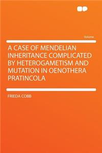 A Case of Mendelian Inheritance Complicated by Heterogametism and Mutation in Oenothera Pratincola