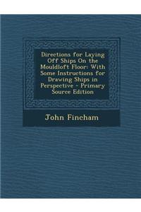 Directions for Laying Off Ships on the Mouldloft Floor: With Some Instructions for Drawing Ships in Perspective - Primary Source Edition