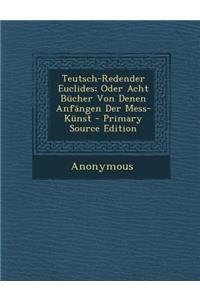 Teutsch-Redender Euclides; Oder Acht Bucher Von Denen Anfangen Der Mess-Kunst - Primary Source Edition