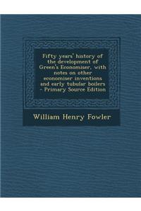 Fifty Years' History of the Development of Green's Economiser, with Notes on Other Economiser Inventions and Early Tubular Boilers - Primary Source Edition