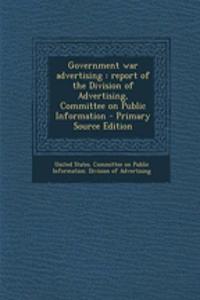 Government War Advertising: Report of the Division of Advertising, Committee on Public Information