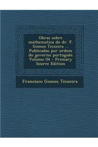 Obras Sobre Mathematica Do Dr. F. Gomes Teixeira ... Publicadas Por Ordem Do Governo Portugues Volume 04 - Primary Source Edition