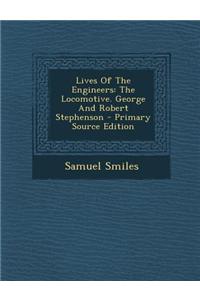 Lives of the Engineers: The Locomotive. George and Robert Stephenson - Primary Source Edition