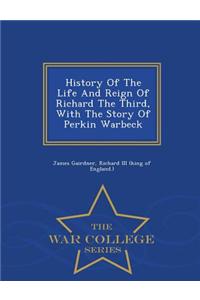 History of the Life and Reign of Richard the Third, with the Story of Perkin Warbeck - War College Series