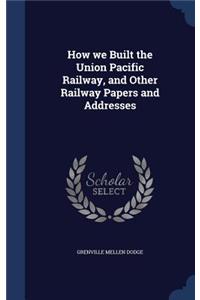 How we Built the Union Pacific Railway, and Other Railway Papers and Addresses
