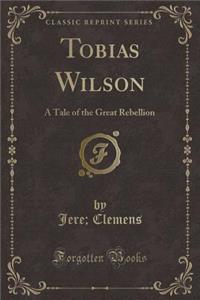 Tobias Wilson: A Tale of the Great Rebellion (Classic Reprint)