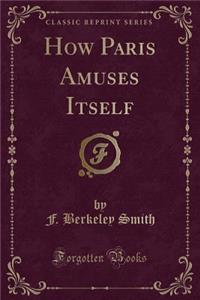 How Paris Amuses Itself (Classic Reprint)
