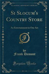 Si Slocum's Country Store: An Entertainment in One Act (Classic Reprint)