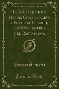 La Muerte de Un Hï¿½roe, Continuaciï¿½n y Fin de El Chacho, Los Monteneros y El Rastreador (Classic Reprint)