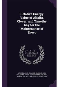 Relative Energy Value of Alfalfa, Clover, and Timothy hay for the Maintenance of Sheep