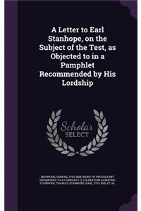 Letter to Earl Stanhope, on the Subject of the Test, as Objected to in a Pamphlet Recommended by His Lordship